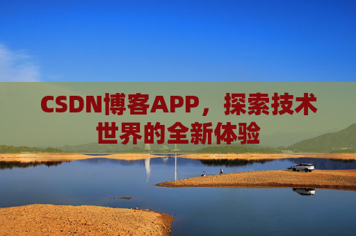 CSDN博客APP，探索技术世界的全新体验
